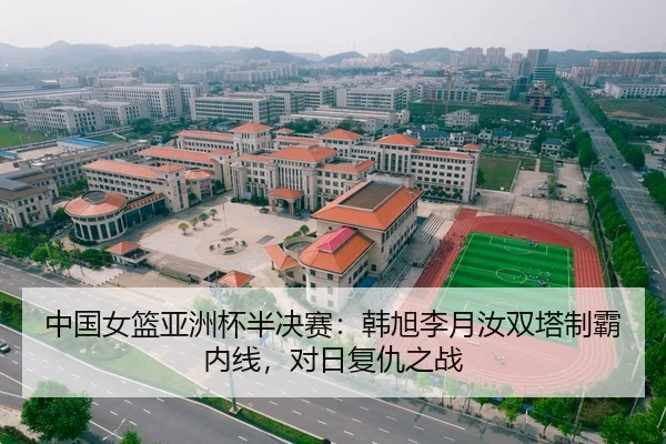 中国女篮亚洲杯半决赛：韩旭李月汝双塔制霸内线，对日复仇之战