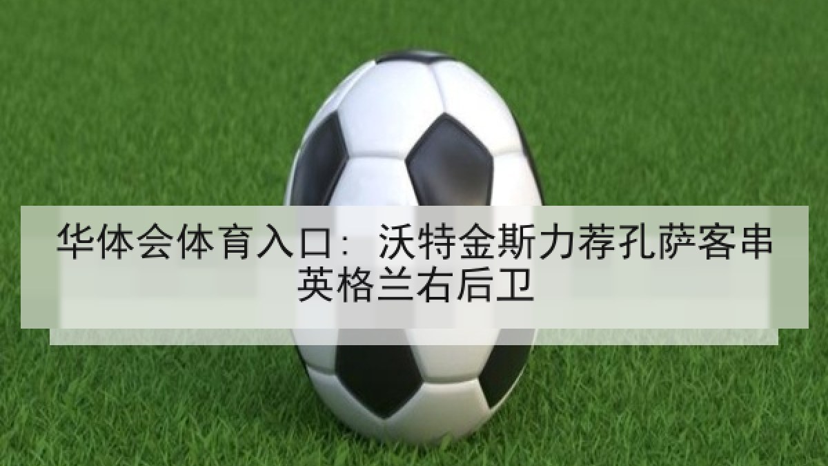 华体会体育入口: 沃特金斯力荐孔萨客串英格兰右后卫