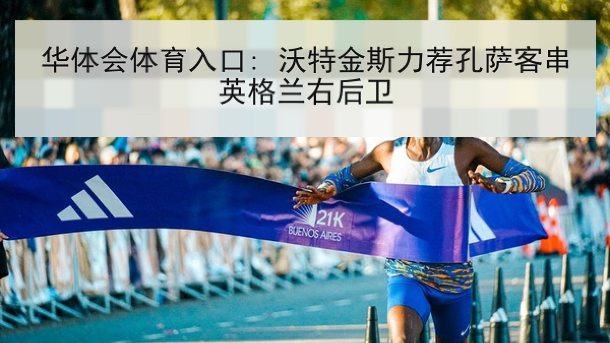 华体会体育入口: 沃特金斯力荐孔萨客串英格兰右后卫