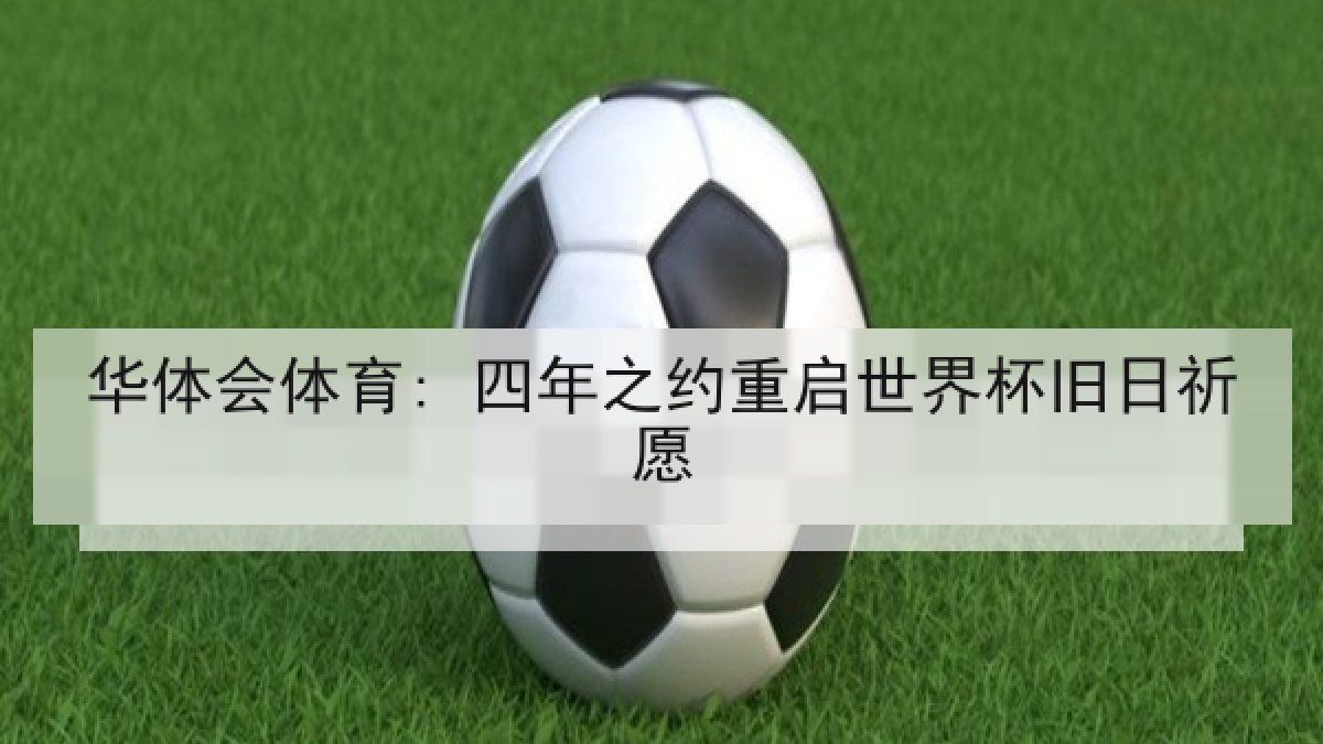 华体会体育: 四年之约重启世界杯旧日祈愿