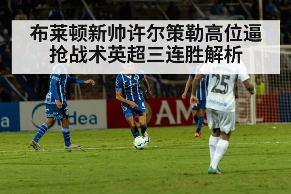 布莱顿新帅许尔策勒高位逼抢战术英超三连胜解析