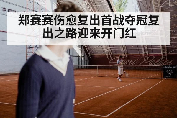 郑赛赛伤愈复出首战夺冠复出之路迎来开门红