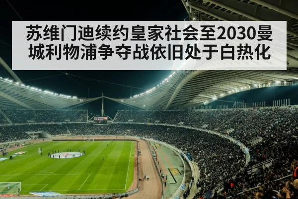 苏维门迪续约皇家社会至2030曼城利物浦争夺战依旧处于白热化
