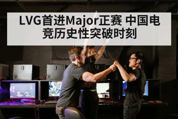 LVG首进Major正赛 中国电竞历史性突破时刻