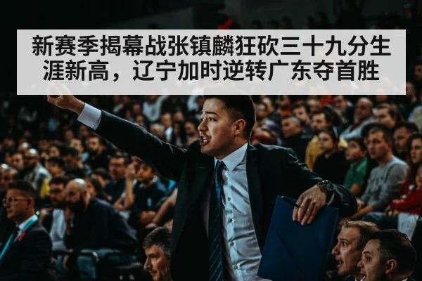新赛季揭幕战张镇麟狂砍三十九分生涯新高，辽宁加时逆转广东夺首胜